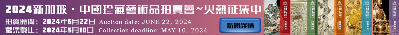 2024年06月22日 新加坡·中國珍藏藝術品拍賣會火热征集中